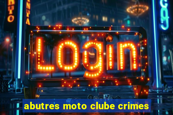 abutres moto clube crimes